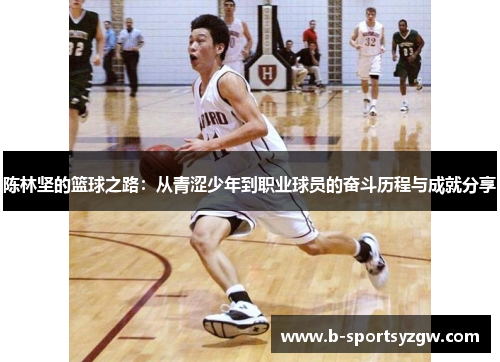 陈林坚的篮球之路：从青涩少年到职业球员的奋斗历程与成就分享